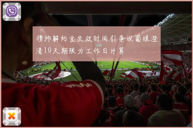 穆帅解约金失效时间引争议葡媒澄清10天期限为工作日计算