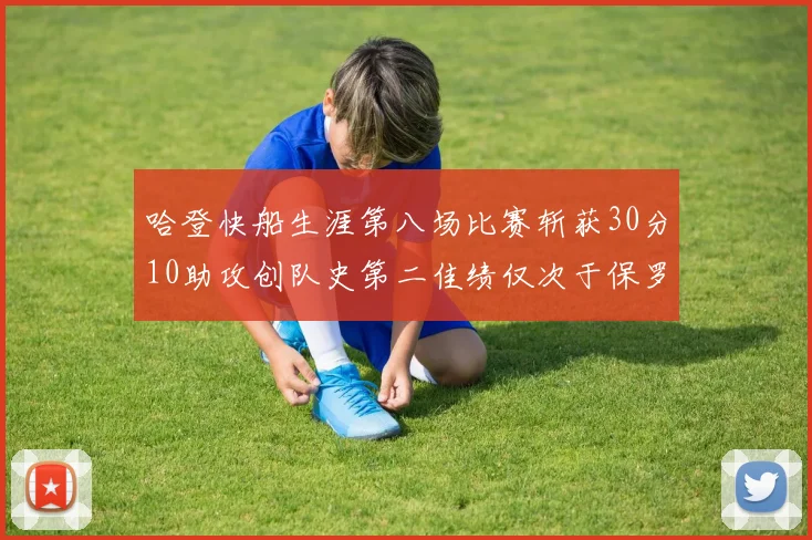 哈登快船生涯第八场比赛斩获30分10助攻创队史第二佳绩仅次于保罗