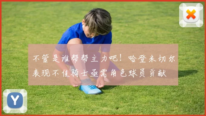 不管是谁帮帮主力吧！哈登米切尔表现不佳骑士亟需角色球员贡献