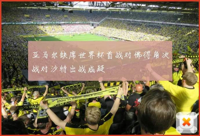 亚马尔缺席世界杯首战对佛得角次战对沙特出战成疑
