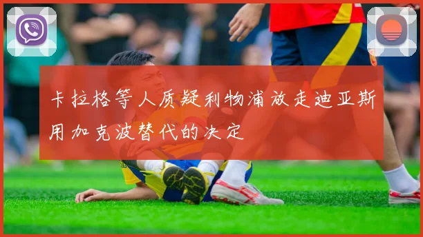 卡拉格等人质疑利物浦放走迪亚斯用加克波替代的决定