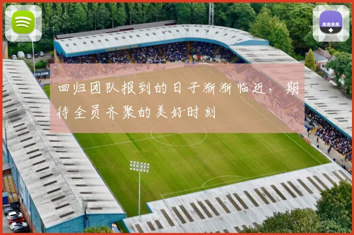 回归团队报到的日子渐渐临近，期待全员齐聚的美好时刻