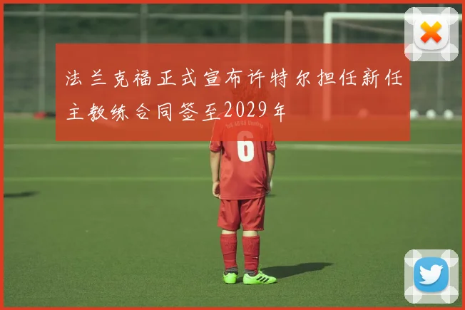 法兰克福正式宣布许特尔担任新任主教练合同签至2029年