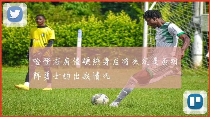 哈登右肩僵硬热身后将决定是否对阵勇士的出战情况