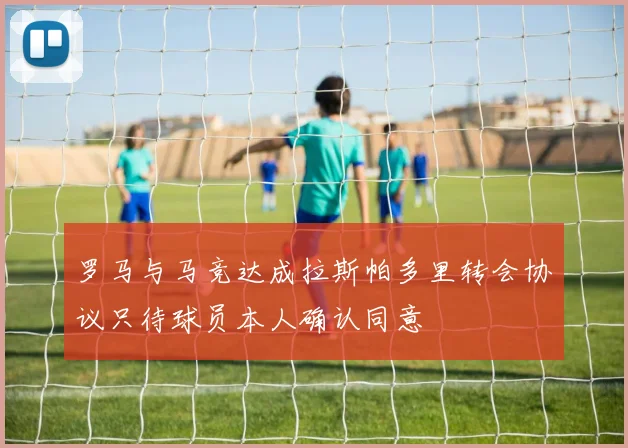 罗马与马竞达成拉斯帕多里转会协议只待球员本人确认同意