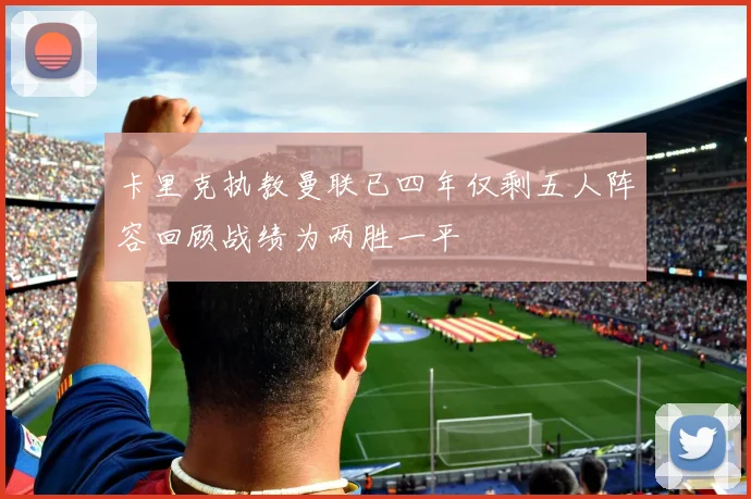 卡里克执教曼联已四年仅剩五人阵容回顾战绩为两胜一平